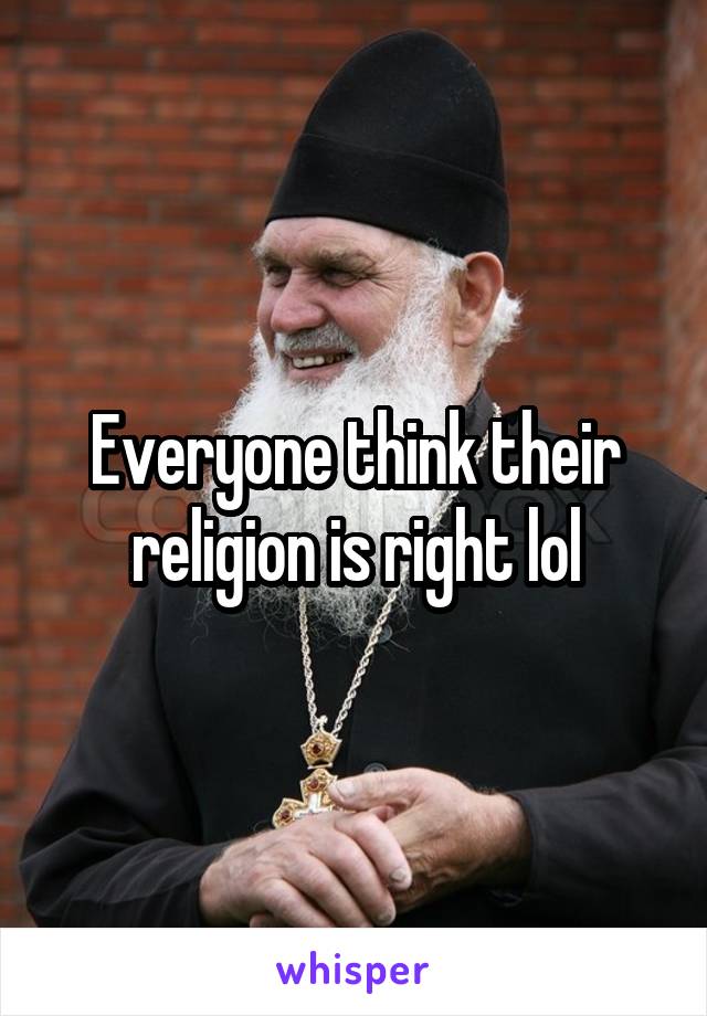 Everyone think their religion is right lol