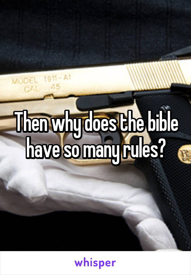 Then why does the bible have so many rules?