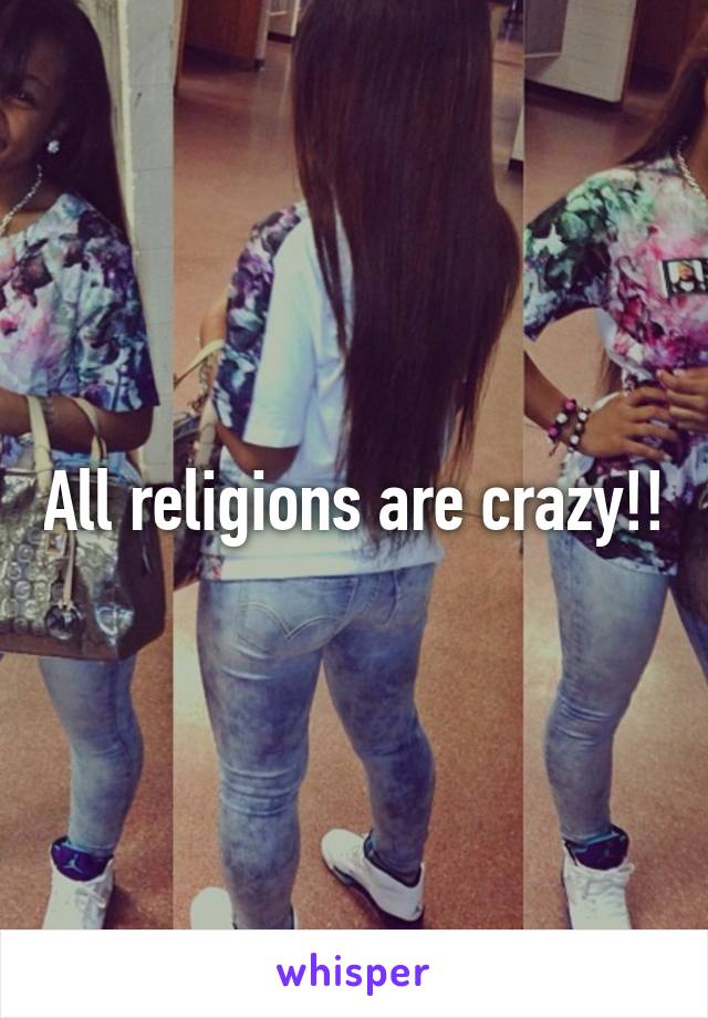 All religions are crazy!!