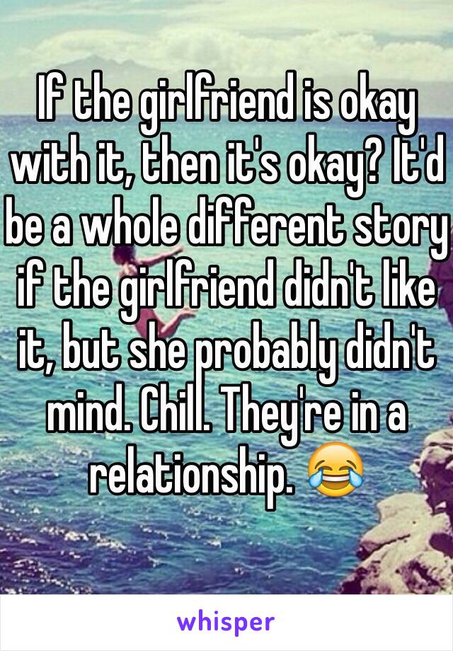 If the girlfriend is okay with it, then it's okay? It'd be a whole different story if the girlfriend didn't like it, but she probably didn't mind. Chill. They're in a relationship. 😂