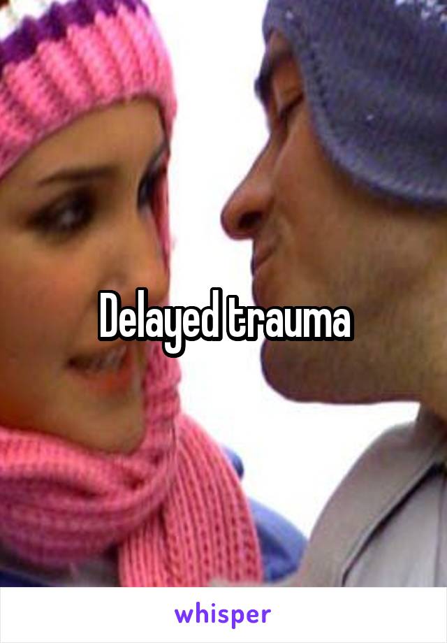 Delayed trauma