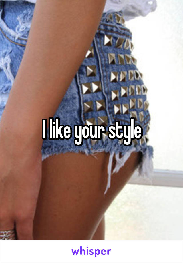 I like your style