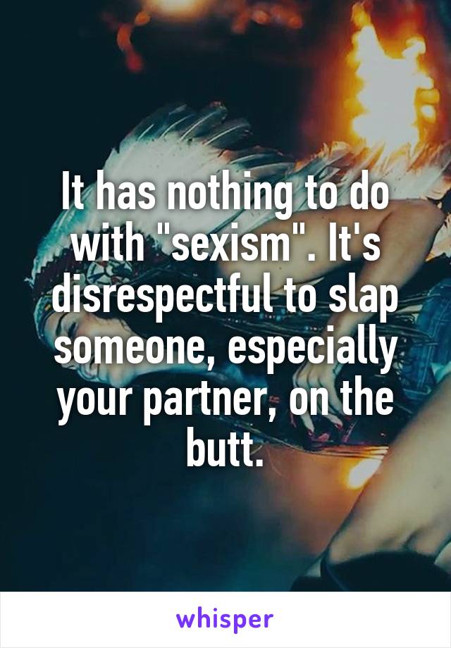 It has nothing to do with "sexism". It's disrespectful to slap someone, especially your partner, on the butt.