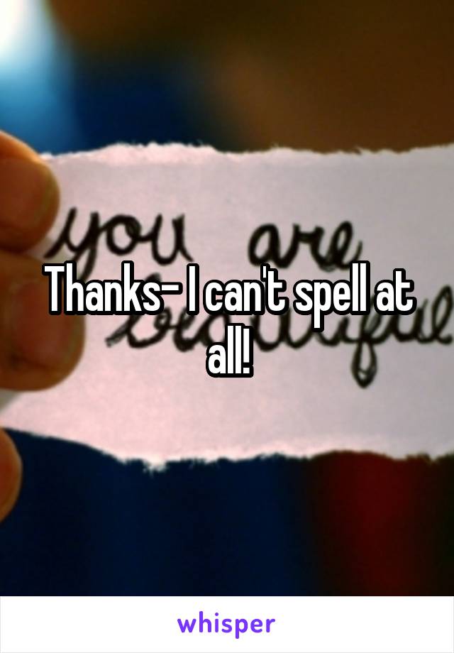 Thanks- I can't spell at all!