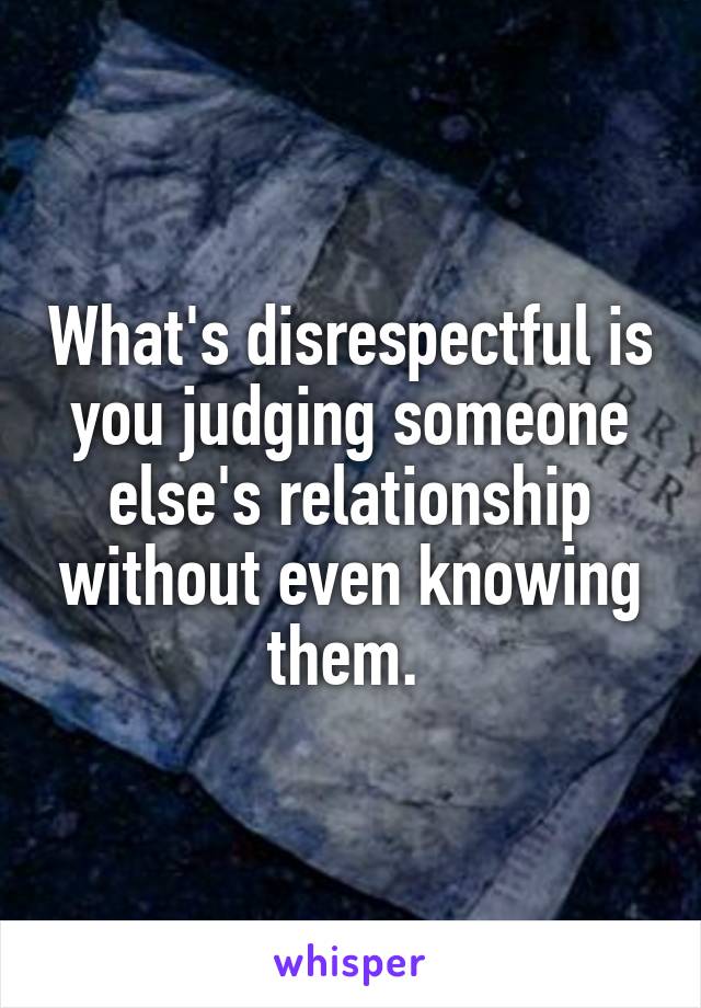 What's disrespectful is you judging someone else's relationship without even knowing them. 