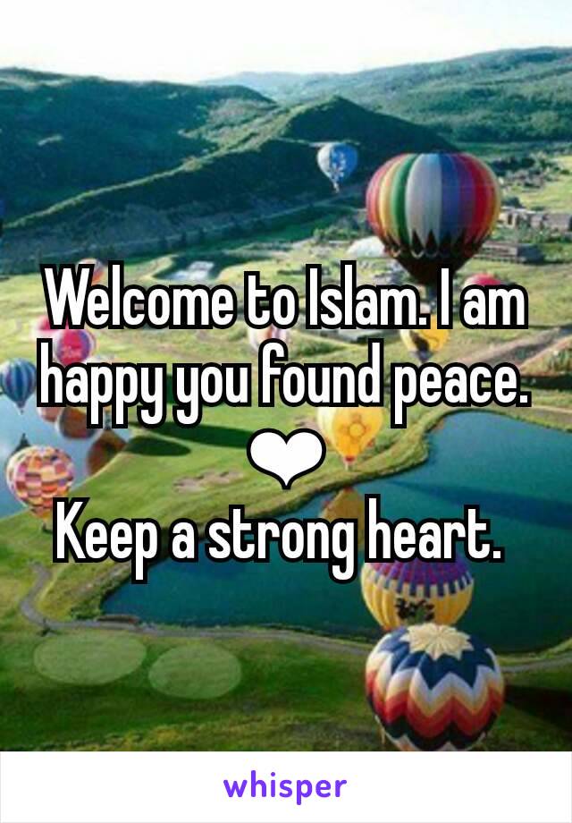 Welcome to Islam. I am happy you found peace. ❤
Keep a strong heart. 