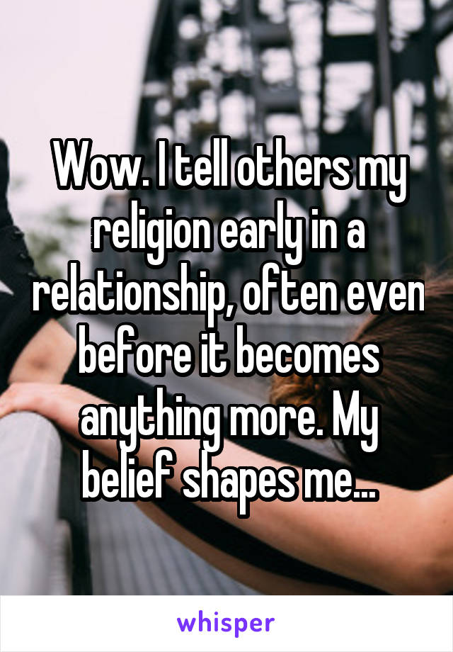 Wow. I tell others my religion early in a relationship, often even before it becomes anything more. My belief shapes me...