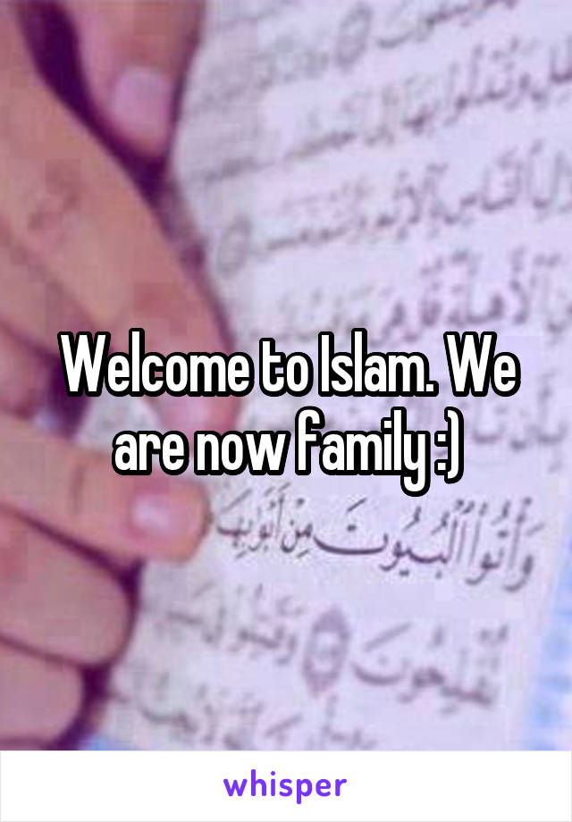 Welcome to Islam. We are now family :)