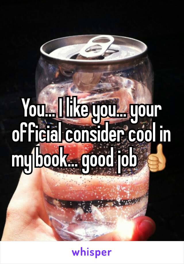 You... I like you... your official consider cool in my book... good job 👍