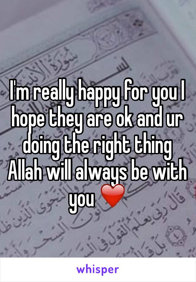 I'm really happy for you I hope they are ok and ur doing the right thing 
Allah will always be with you ❤️