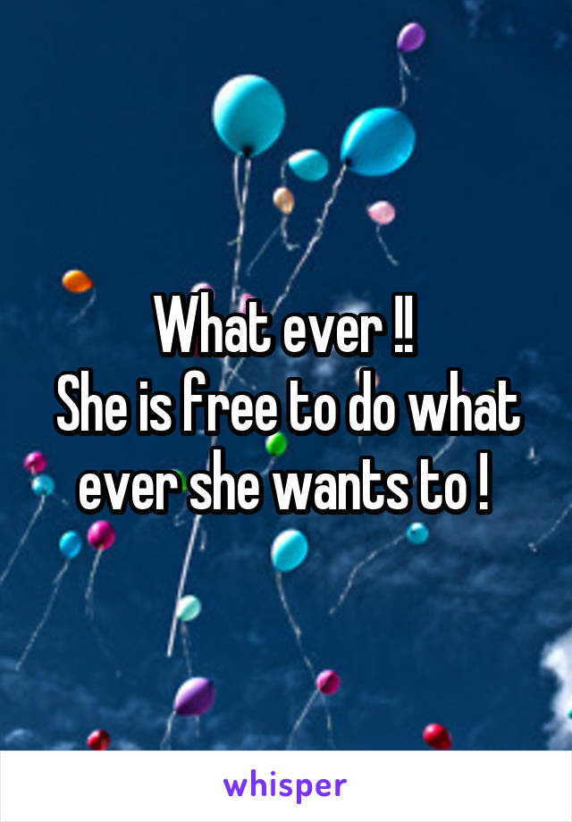 What ever !! 
She is free to do what ever she wants to ! 