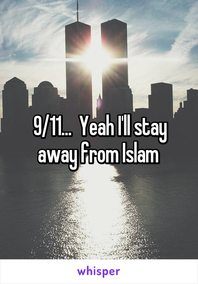 9/11...  Yeah I'll stay away from Islam 