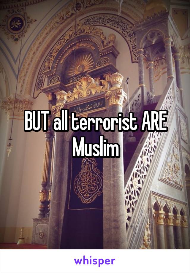 BUT all terrorist ARE Muslim