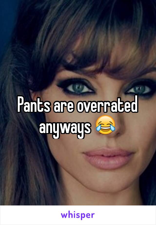 Pants are overrated anyways 😂