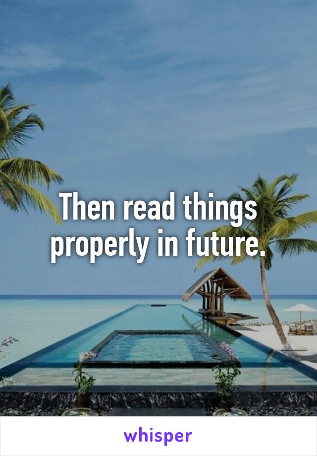 Then read things properly in future.