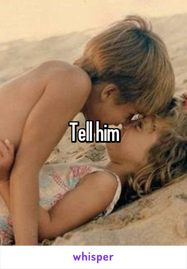 Tell him