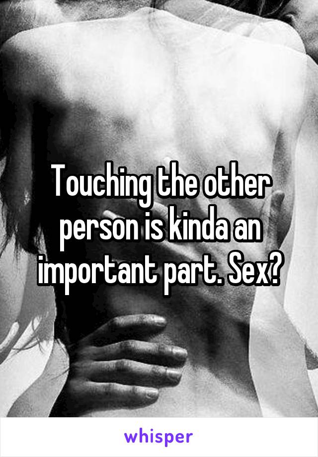 Touching the other person is kinda an important part. Sex?