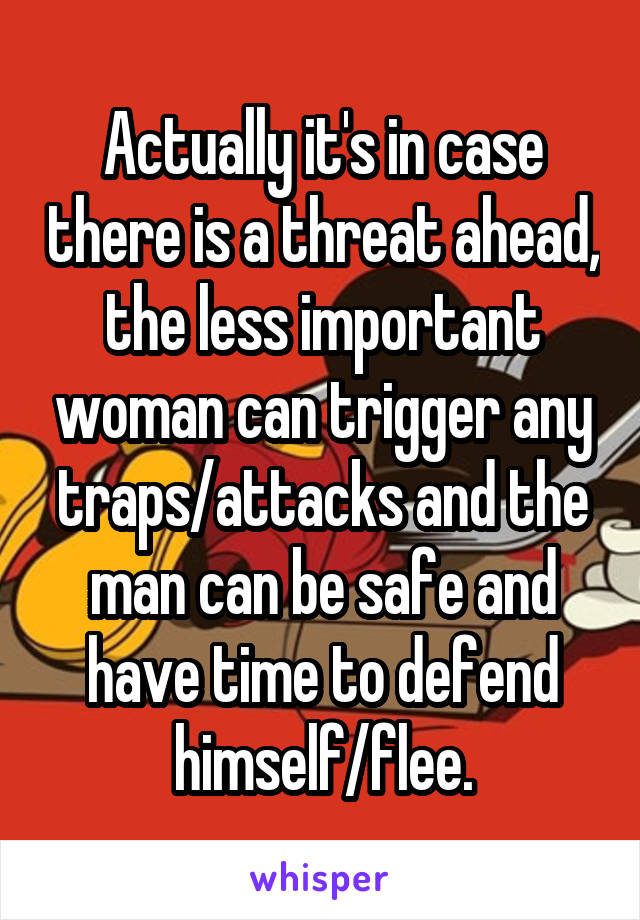 Actually it's in case there is a threat ahead, the less important woman can trigger any traps/attacks and the man can be safe and have time to defend himself/flee.