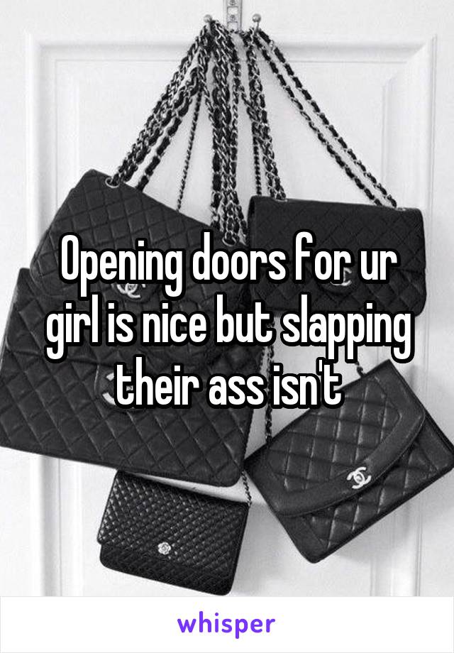 Opening doors for ur girl is nice but slapping their ass isn't