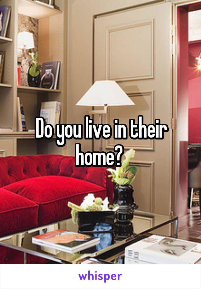 Do you live in their home? 