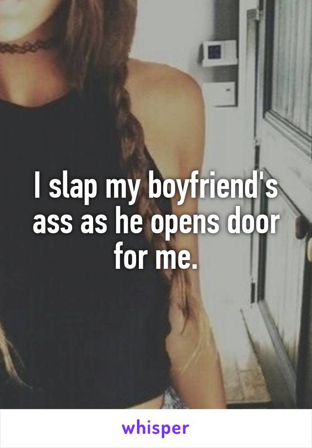 I slap my boyfriend's ass as he opens door for me.