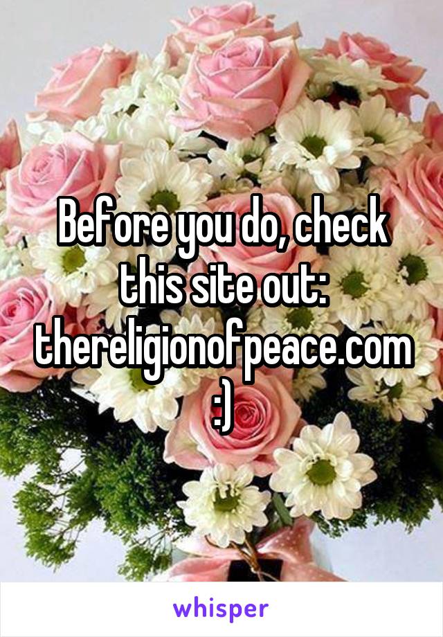 Before you do, check this site out:
thereligionofpeace.com
:)