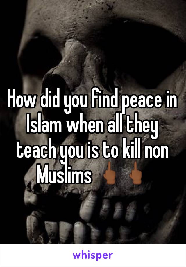 How did you find peace in Islam when all they teach you is to kill non Muslims 🖕🏾🖕🏾