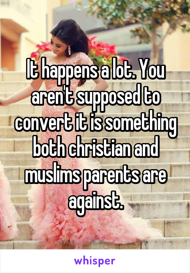 It happens a lot. You aren't supposed to convert it is something both christian and muslims parents are against.