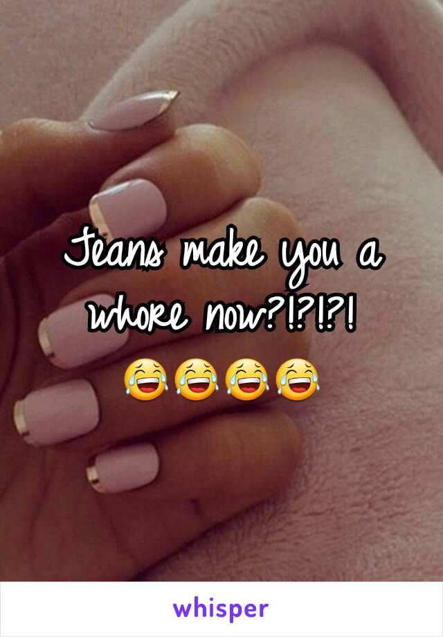 Jeans make you a whore now?!?!?!
😂😂😂😂