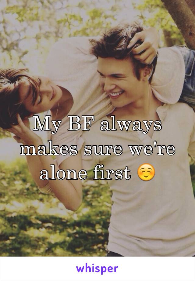 My BF always makes sure we're alone first ☺️