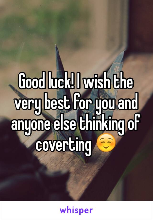 Good luck! I wish the very best for you and anyone else thinking of coverting ☺️