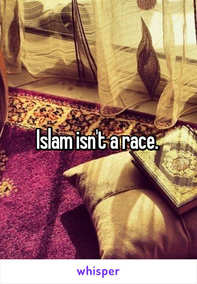 Islam isn't a race. 