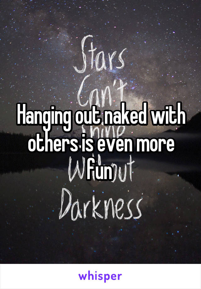 Hanging out naked with others is even more fun 