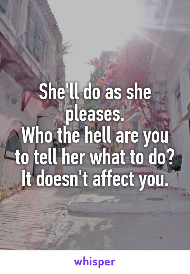 She'll do as she pleases.
Who the hell are you to tell her what to do?
It doesn't affect you.