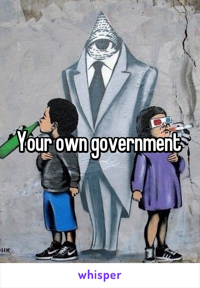 Your own government 