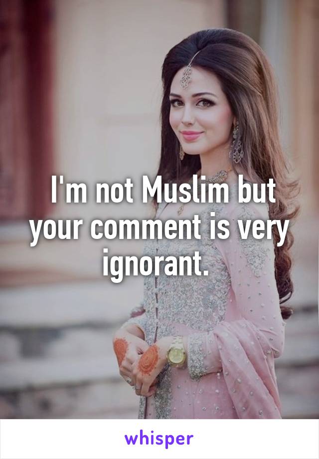  I'm not Muslim but your comment is very ignorant. 