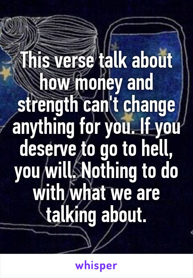 This verse talk about how money and strength can't change anything for you. If you deserve to go to hell, you will. Nothing to do with what we are talking about.