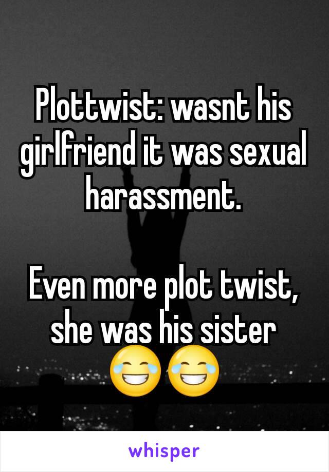 Plottwist: wasnt his girlfriend it was sexual harassment.

Even more plot twist, she was his sister 😂😂