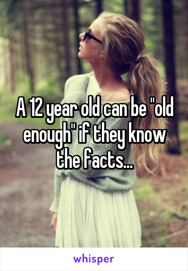 A 12 year old can be "old enough" if they know the facts...