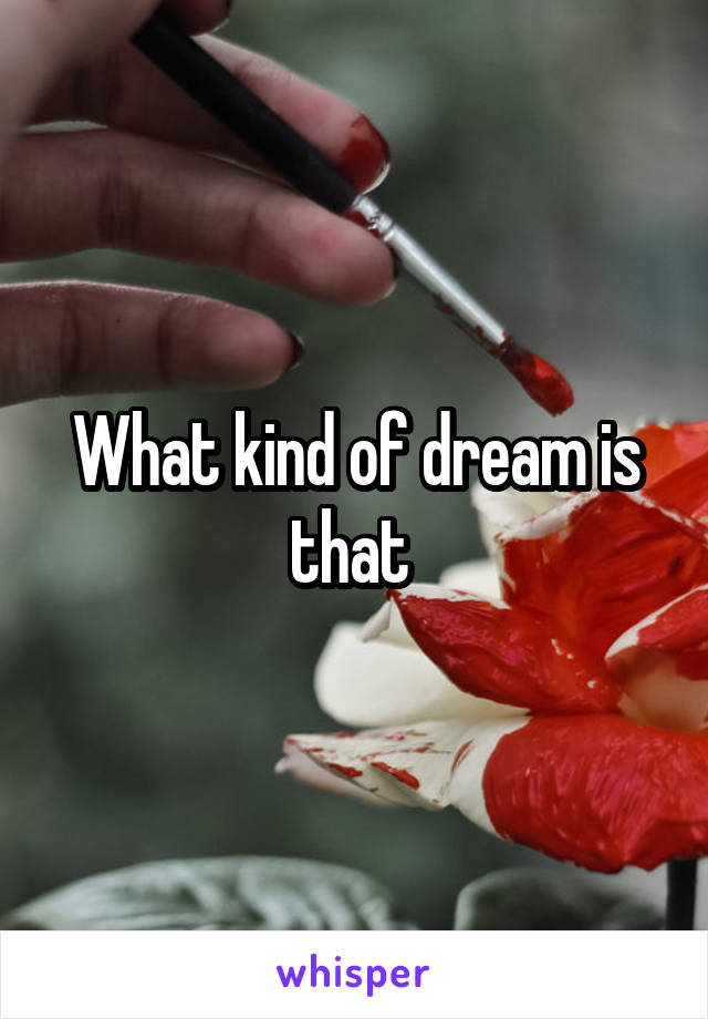 What kind of dream is that 