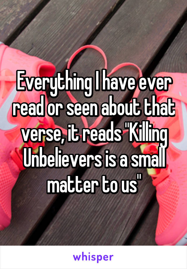 Everything I have ever read or seen about that verse, it reads "Killing Unbelievers is a small matter to us"