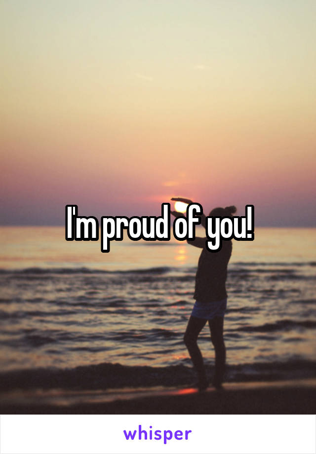 I'm proud of you!