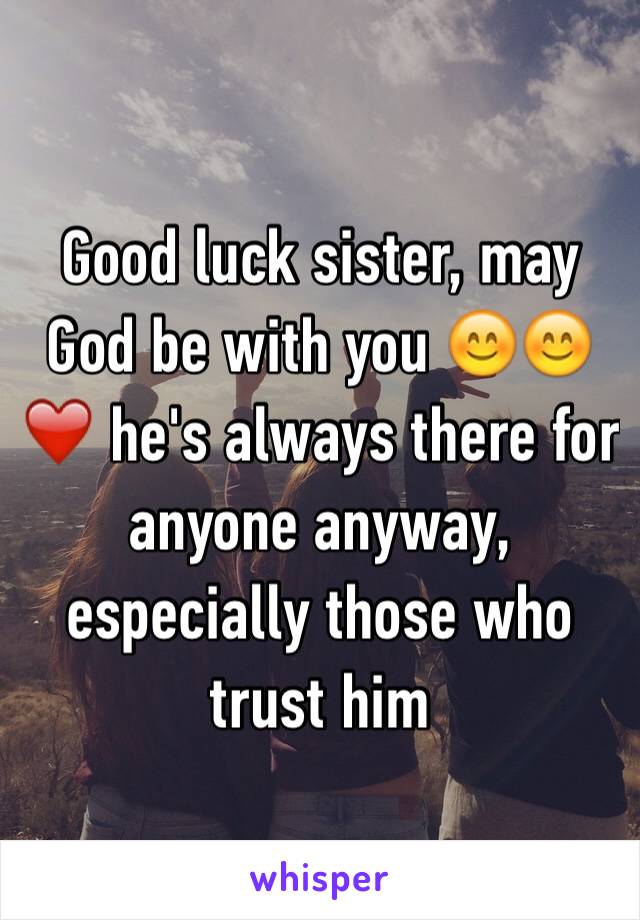 Good luck sister, may God be with you 😊😊❤️ he's always there for anyone anyway, especially those who trust him