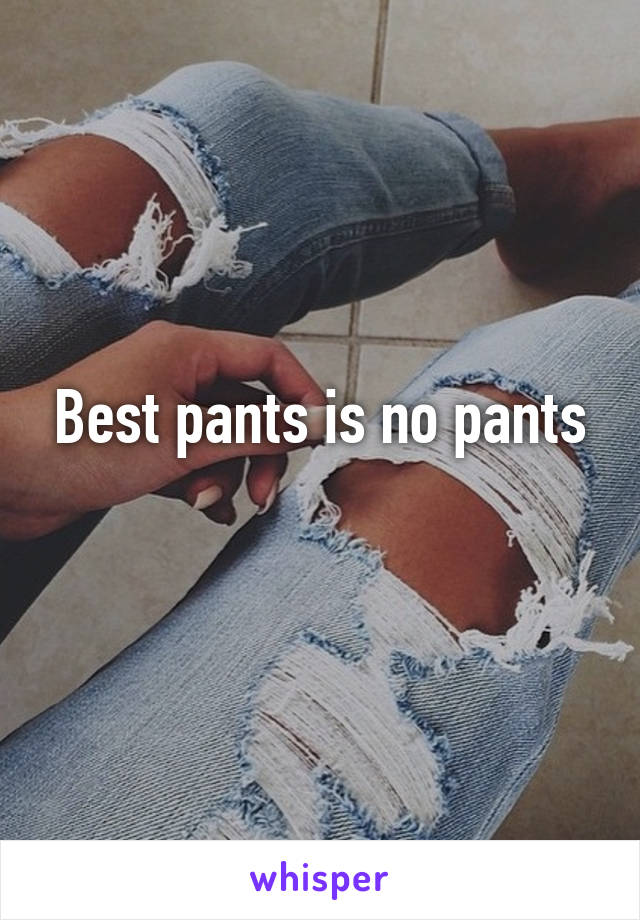 Best pants is no pants
