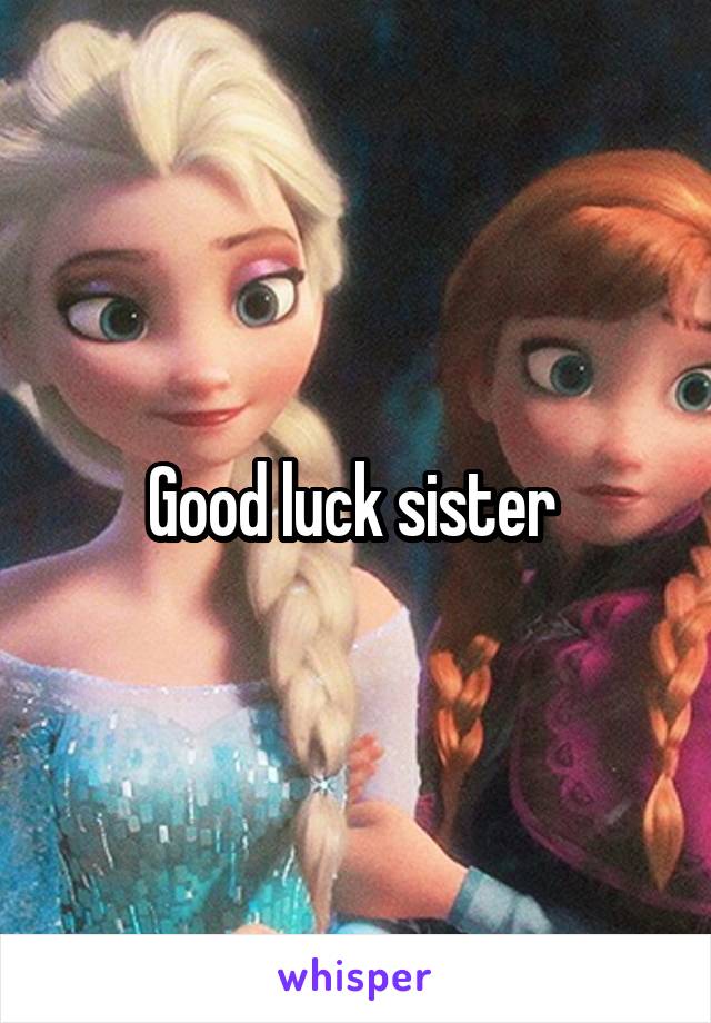 Good luck sister 