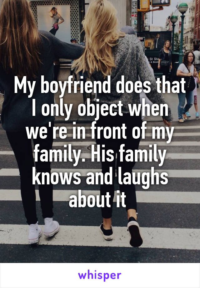 My boyfriend does that I only object when we're in front of my family. His family knows and laughs about it 