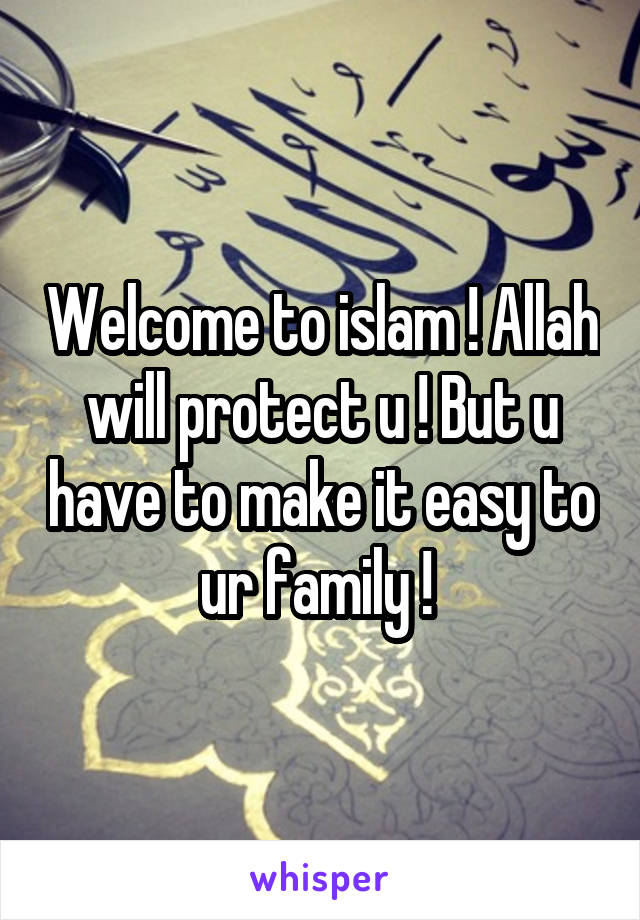 Welcome to islam ! Allah will protect u ! But u have to make it easy to ur family ! 