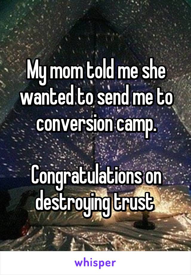My mom told me she wanted to send me to conversion camp.

Congratulations on destroying trust 