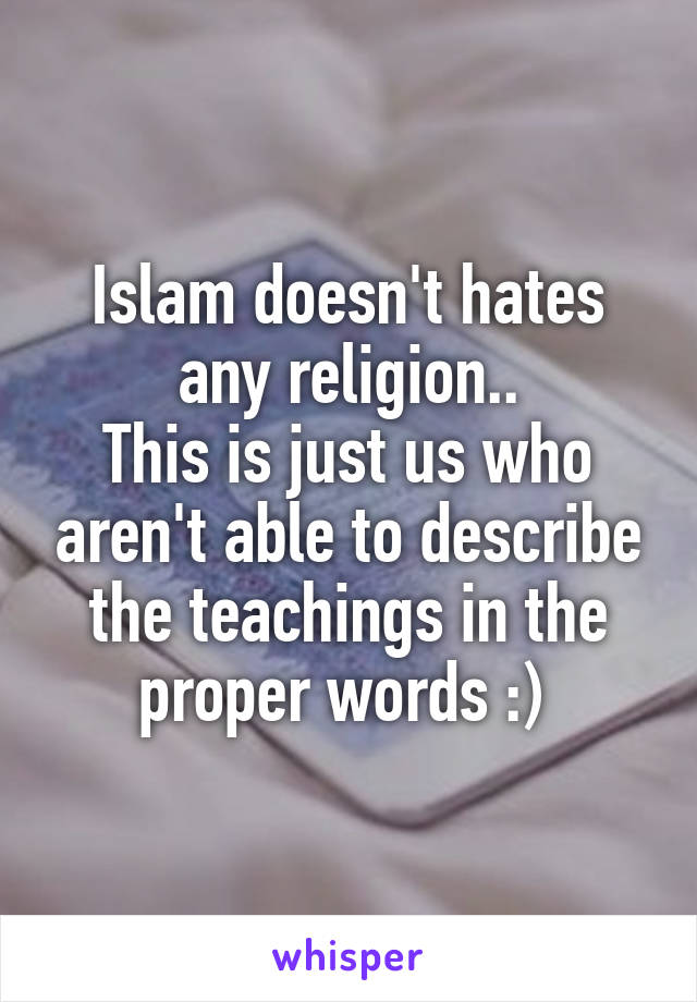 Islam doesn't hates any religion..
This is just us who aren't able to describe the teachings in the proper words :) 