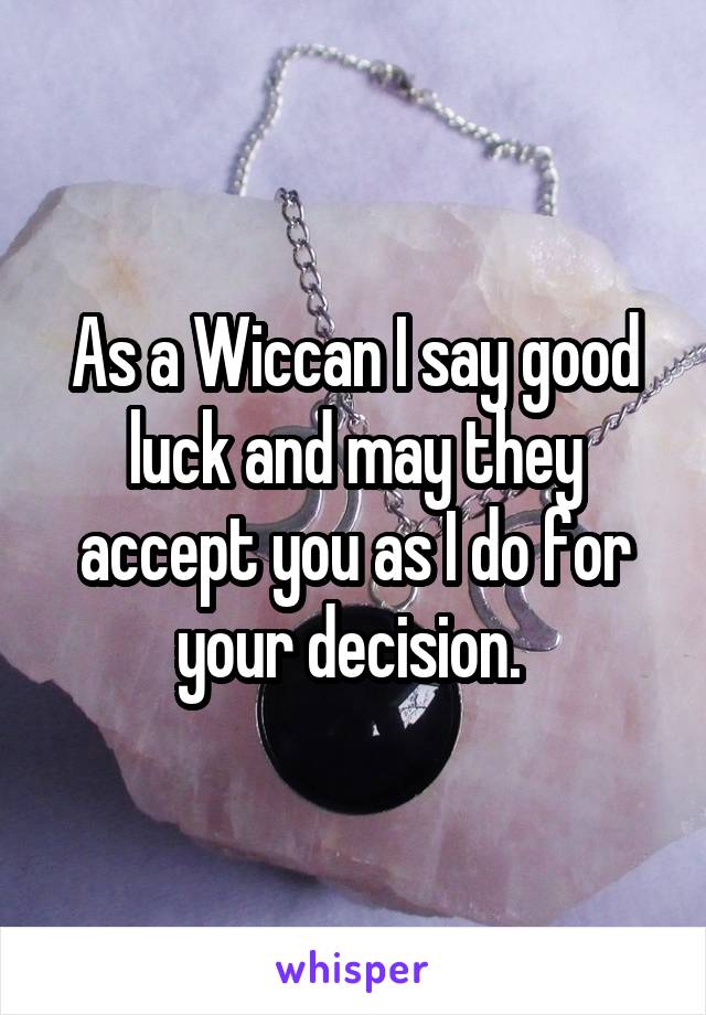 As a Wiccan I say good luck and may they accept you as I do for your decision. 